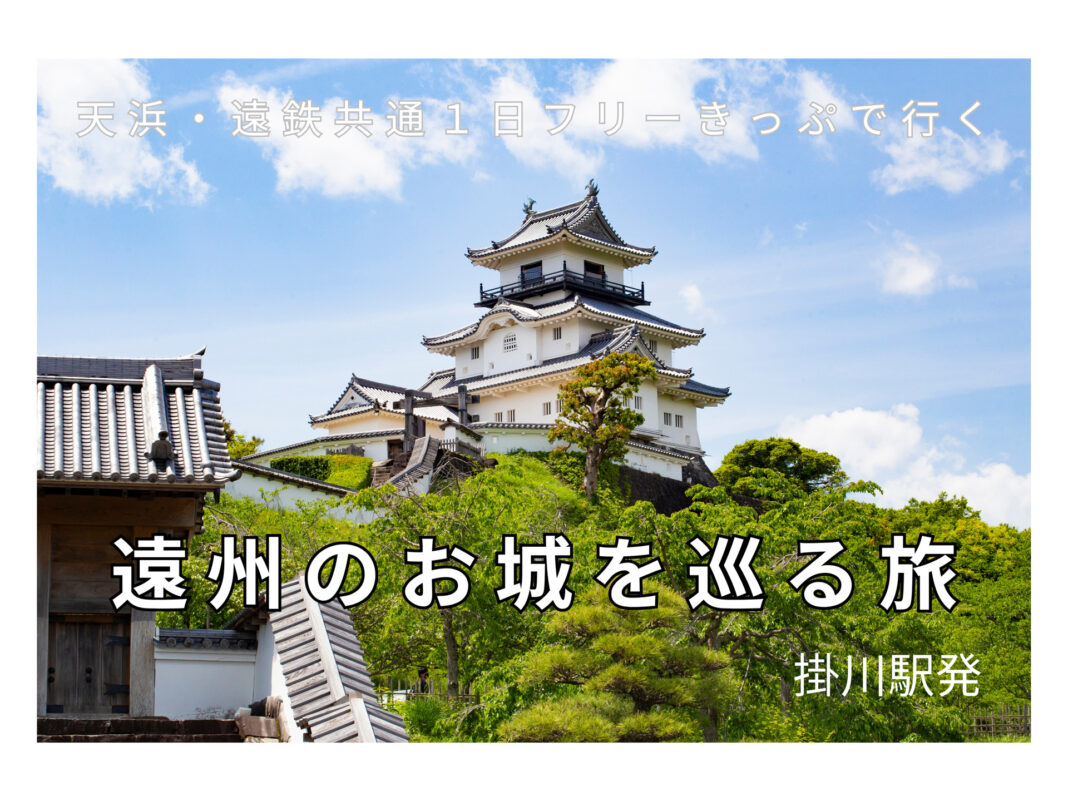 掛川駅発 天浜・遠鉄共通１日フリーきっぷで行く遠州のお城を巡る旅